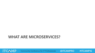 @ITCAMPRO #ITCAMP16Community Conference for IT Professionals
WHAT ARE MICROSERVICES?
 