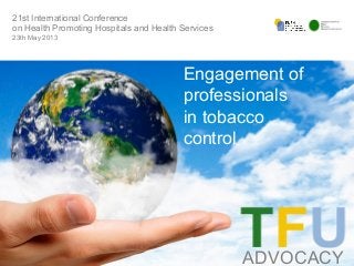 TITLE
ADVOCACY
Engagement of
professionals
in tobacco
control
21st International Conference
on Health Promoting Hospitals and Health Services
23th May 2013
 
