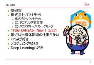 自己紹介
 夏谷実
 株式会社パソナテック
 株式会社パソナテック
 エンジニアリング事業部
 エンジニアマネージメントグループ
 TFUG KANSAI←New！ 5/27!
 最近は半導体関連の仕事が多い
 FPGAが好き
 プログラミングも好き
 Deep Learningも好き
5
 