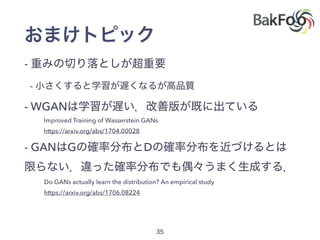 -
-
- WGAN
- GAN G D
Improved Training of Wasserstein GANs
https://arxiv.org/abs/1704.00028
Do GANs actually learn the distribution? An empirical study
https://arxiv.org/abs/1706.08224
 