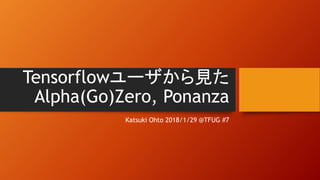 Tensorflowユーザから見た
Alpha(Go)Zero, Ponanza
Katsuki Ohto 2018/1/29 @TFUG #7
 