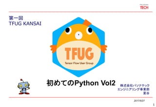 第一回
TFUG KANSAI
2017/5/27
株式会社パソナテック
エンジニアリング事業部
夏谷
1
初めてのPython Vol2
 