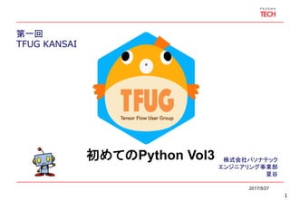 第一回
TFUG KANSAI
2017/5/27
株式会社パソナテック
エンジニアリング事業部
夏谷
1
初めてのPython Vol3
 