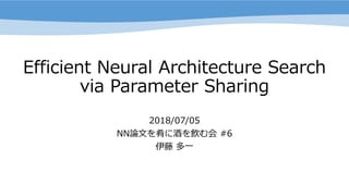 Efficient Neural Architecture Search
via Parameter Sharing
2018/07/05
NN論文を肴に酒を飲む会 #6
伊藤 多一
 
