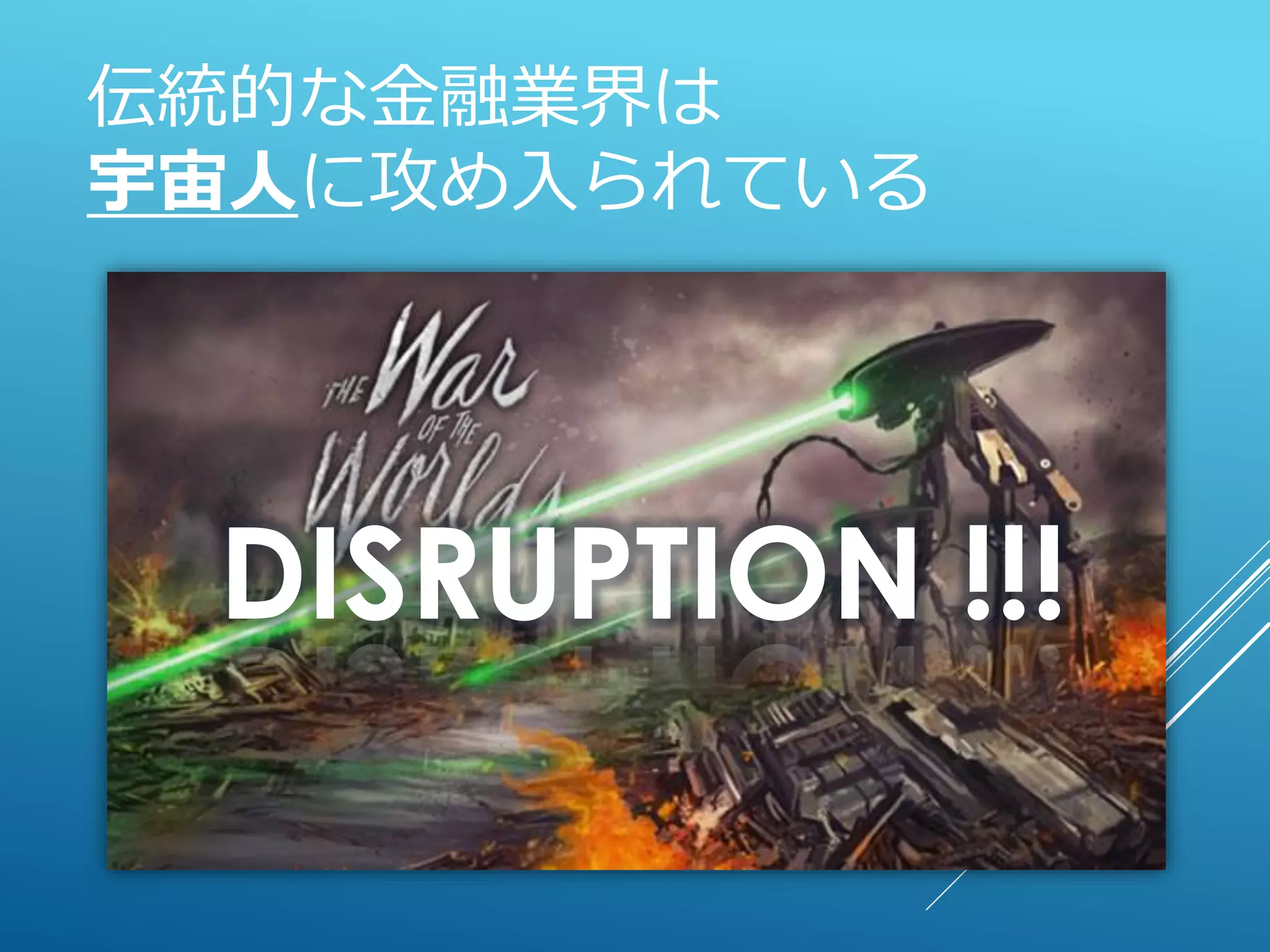 伝統的な金融業界は
宇宙人に攻め入られている
DISRUPTION !!!
 