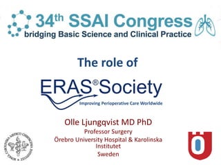The role of
Olle Ljungqvist MD PhD
Professor Surgery
Örebro University Hospital & Karolinska
Institutet
Sweden
Improving Perioperative Care Worldwide
 