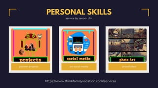 https://www.thinkfamilyvacation.com/services
PERSONAL SKILLS
service by zenon- tFv
pioneer projects art social media photo/video
 