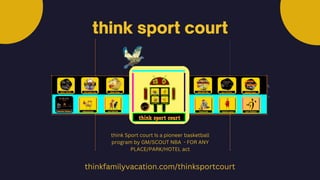 think sport court
thinkfamilyvacation.com/thinksportcourt
think Sport court Is a pioneer basketball
program by GM/SCOUT NBA - FOR ANY
PLACE/PARK/HOTEL act
 