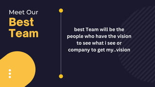 Best
Team
Meet Our
best Team will be the
people who have the vision
to see what i see or
company to get my..vision
 