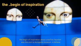 the ..begin of inspiration
the begin of inspiration about creaTive Tourism
was the visit to Acropolis museum in Athens
 