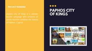 PAPHOS CITY
OF KINGS
PROJECT RUNNING
paphos city of kings is a pioneer
tourist campaign with projects on
sports tourism combine the history
of Paphos - Cyprus
20K+
 