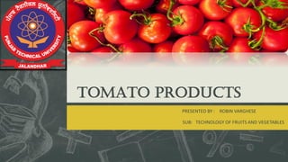 TOMATO PRODUCTS
PRESENTED BY : ROBIN VARGHESE
SUB: TECHNOLOGY OF FRUITS AND VEGETABLES
 