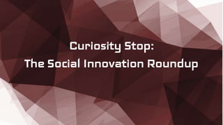 Curiosity Stop:
The Social Innovation Roundup
 
