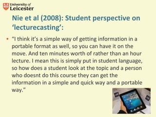 Nie et al (2008): Student perspective on 
‘lecturecasting’: 
• “I think it’s a simple way of getting information in a 
por...