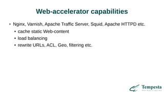 Web-accelerator capabilities
Nginx, Varnish, Apache Traffic Server, Squid, Apache HTTPD etc.
● cache static Web-content
● load balancing
● rewrite URLs, ACL, Geo, filtering etc.
 