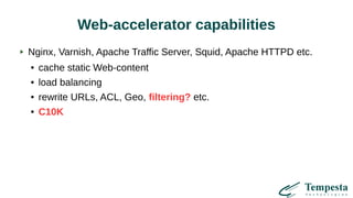 Web-accelerator capabilities
Nginx, Varnish, Apache Traffic Server, Squid, Apache HTTPD etc.
● cache static Web-content
● load balancing
● rewrite URLs, ACL, Geo, filtering? etc.
● C10K
 