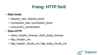 Frang: HTTP DoS
Rate limits
● request_rate, request_burst
● connection_rate, connection_burst
● concurrent_connections
Slow HTTP
● client_header_timeout, client_body_timeout
● http_header_cnt
● http_header_chunk_cnt, http_body_chunk_cnt
 