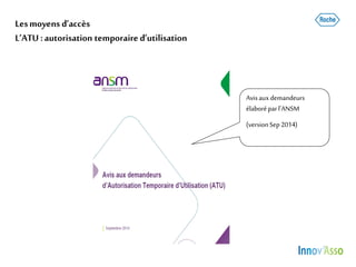Lesmoyens d’accès
L’ATU :autorisation temporaire d’utilisation
Avisaux demandeurs
élaboréparl’ANSM
(versionSep2014)
 