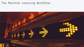 The Machine Learning Workflow
4
 