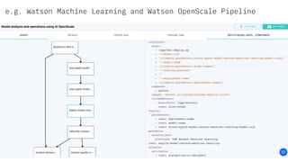 e.g. Watson Machine Learning and Watson OpenScale Pipeline
 