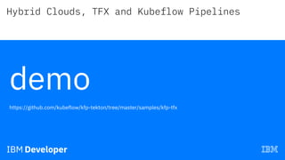Hybrid Clouds, TFX and Kubeflow Pipelines
demo
https://github.com/kubeflow/kfp-tekton/tree/master/samples/kfp-tfx
 