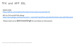 TFX and KFP DSL
Center for Open-Source Data & AI Technologies (CODAIT) / June 28, 2019 / © 2019 IBM Corporation
DEMO CODE:
https://github.com/kubeflow/kfp-tekton/tree/master/samples/kfp-tfx
RFC for TFX and KFP DSL Merge
https://docs.google.com/document/d/1_n3q0mNOr7gUSM04yaA0e5BO9RrS0Vkh1cNCyrB07WM/edit#
Please reach out at @AnimeshSingh for any follow-on discussions
 