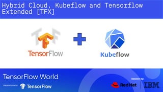 Hybrid Cloud, Kubeflow and Tensorflow
Extended [TFX]
Session by:
 