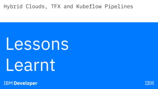 TFX and KFP DSL
Center for Open-Source Data & AI Technologies (CODAIT) / June 28, 2019 / © 2019 IBM Corporation
DEMO CODE:...