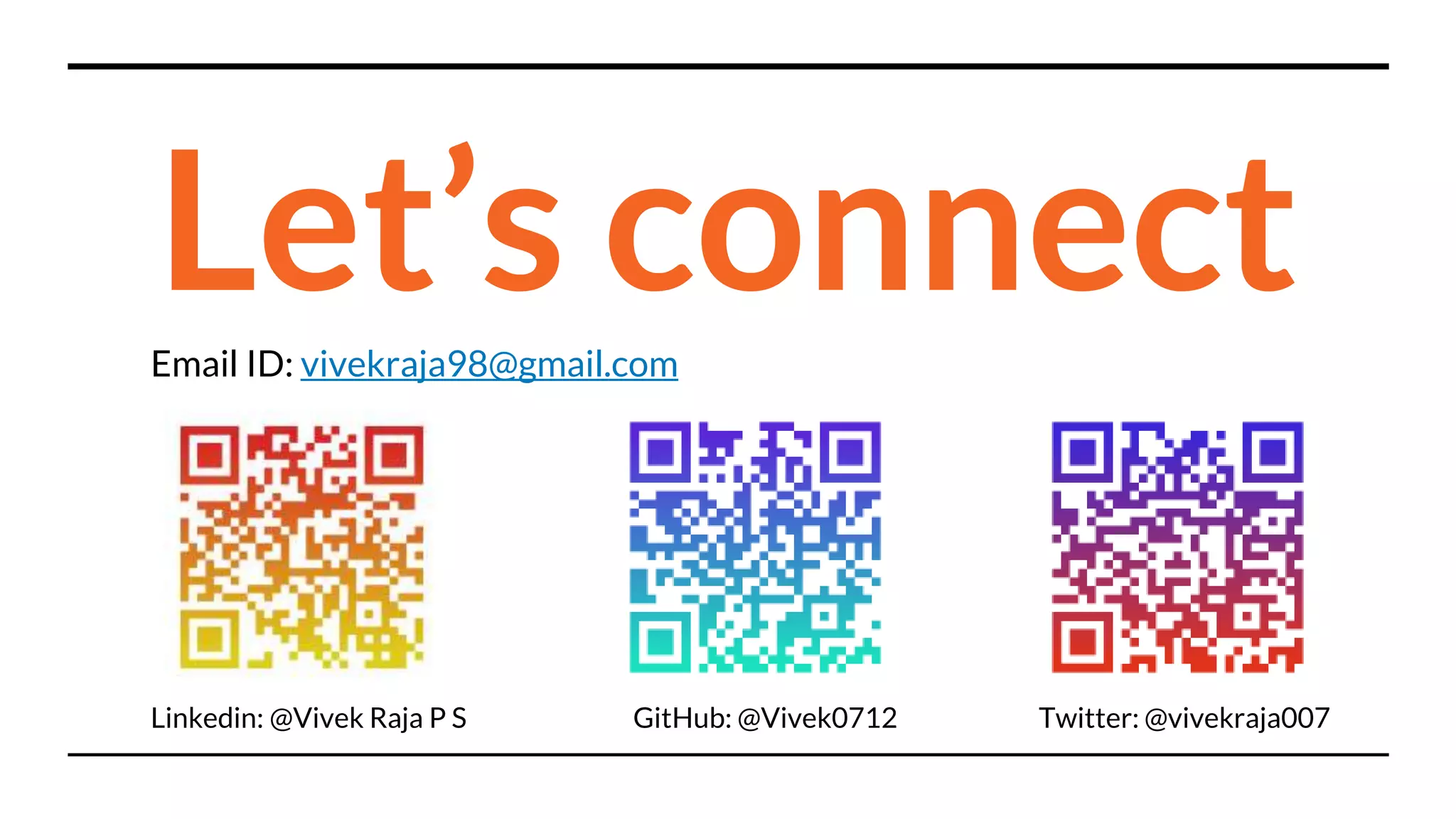 Let’s connect
Email ID: vivekraja98@gmail.com
Linkedin: @Vivek Raja P S GitHub: @Vivek0712 Twitter: @vivekraja007
 