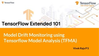 Model Drift Monitoring using
Tensorflow Model Analysis (TFMA)
Vivek Raja P S
 