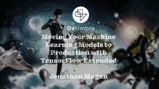 11
Moving Your Machine
Learning Models to
Production with
TensorFlow Extended
Jonathan Mugan
 