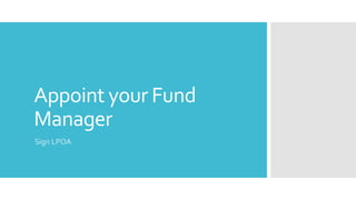 Appoint your Fund
Manager
Sign LPOA
 