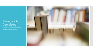 ProcedureA
Completed
Transfer fund to Appointed Fund
Manager (Master Account)
 