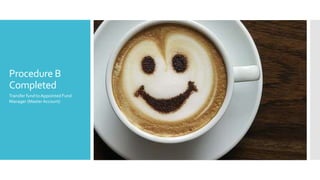 Procedure B
Completed
Transfer fund to Appointed Fund
Manager (Master Account)
 