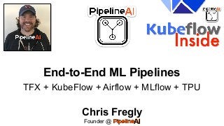 End-to-End ML Pipelines
TFX + KubeFlow + Airflow + MLflow + TPU
Chris Fregly
Founder @ .
 