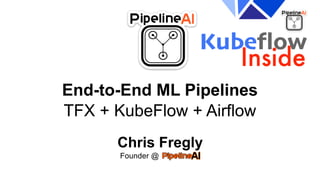 End-to-End ML Pipelines
TFX + KubeFlow + Airflow
Chris Fregly
Founder @ .
 