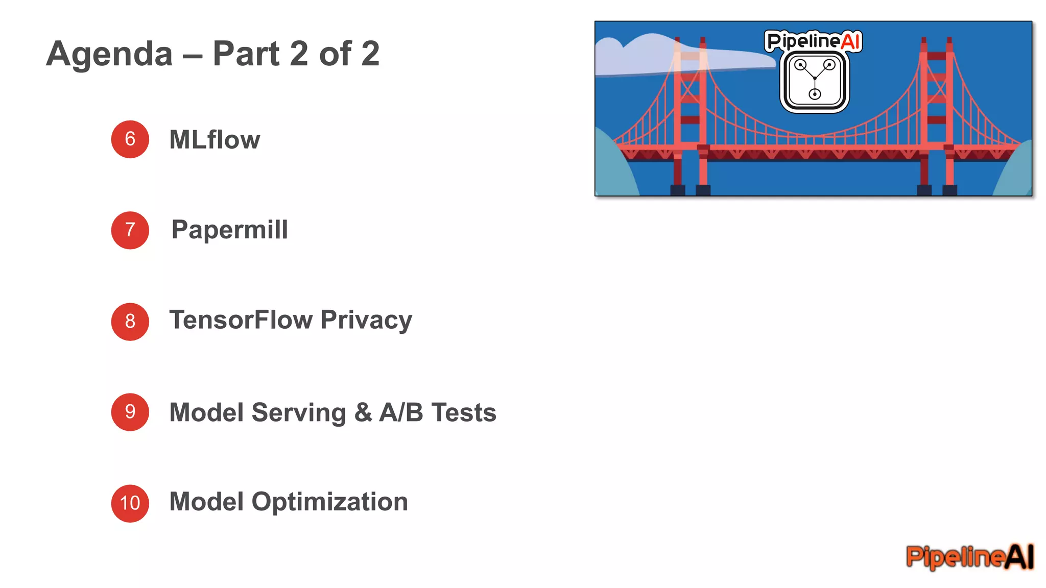 Agenda – Part 2 of 2
6 MLflow
7
8
9
10
TensorFlow Privacy
Model Serving & A/B Tests
Model Optimization
Papermill
 