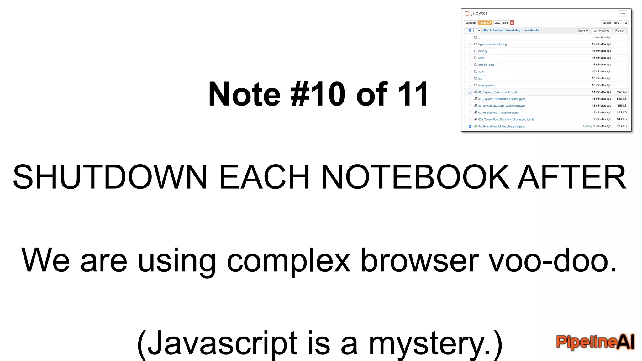 Note #10 of 11
SHUTDOWN EACH NOTEBOOK AFTER
We are using complex browser voo-doo.
(Javascript is a mystery.)
 