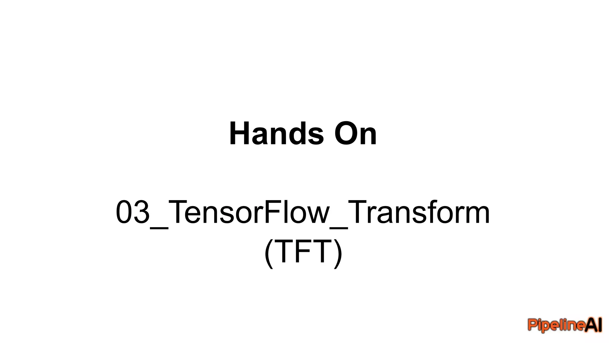 Hands On
03_TensorFlow_Transform
(TFT)
 
