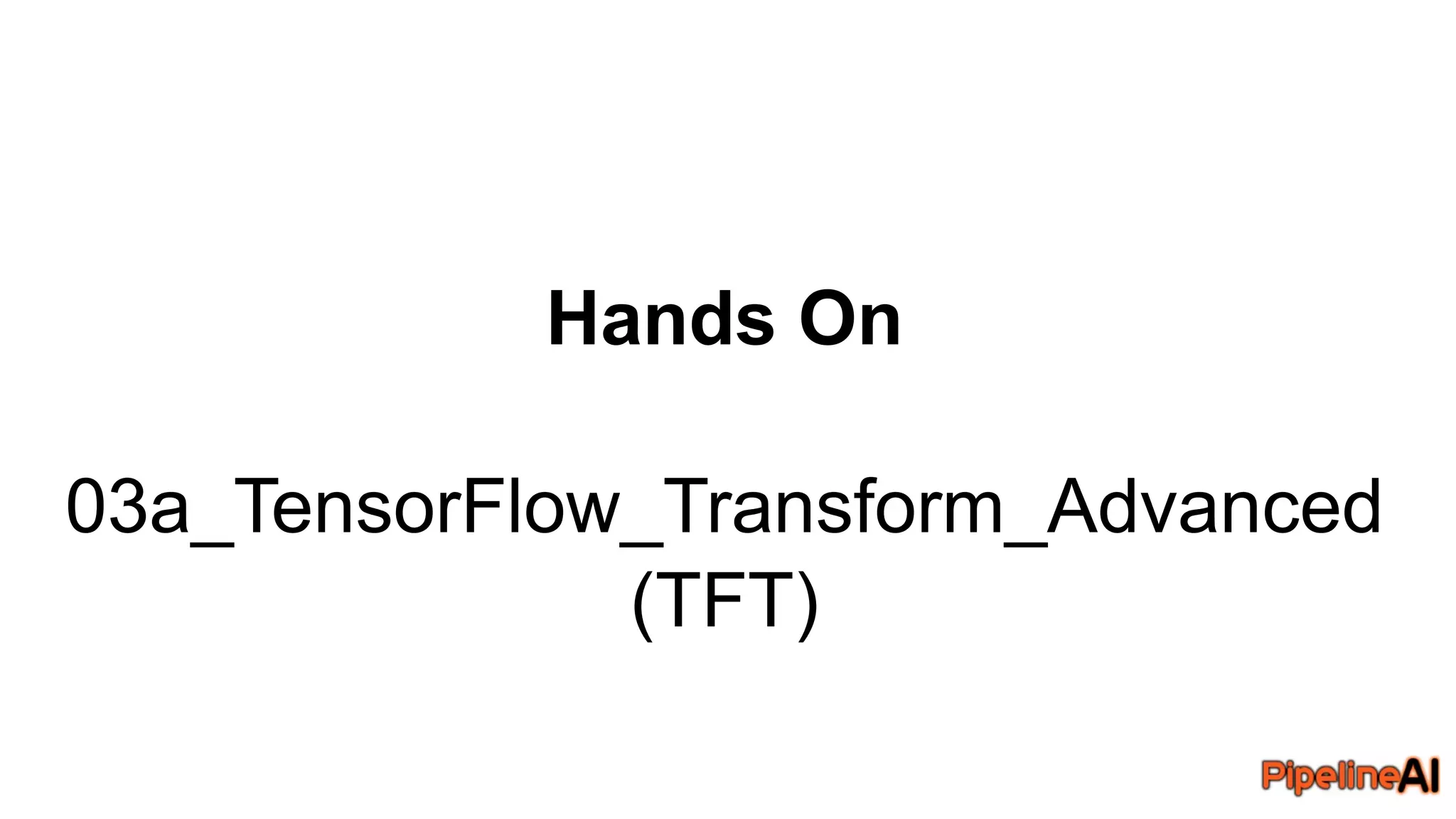 Hands On
03a_TensorFlow_Transform_Advanced
(TFT)
 