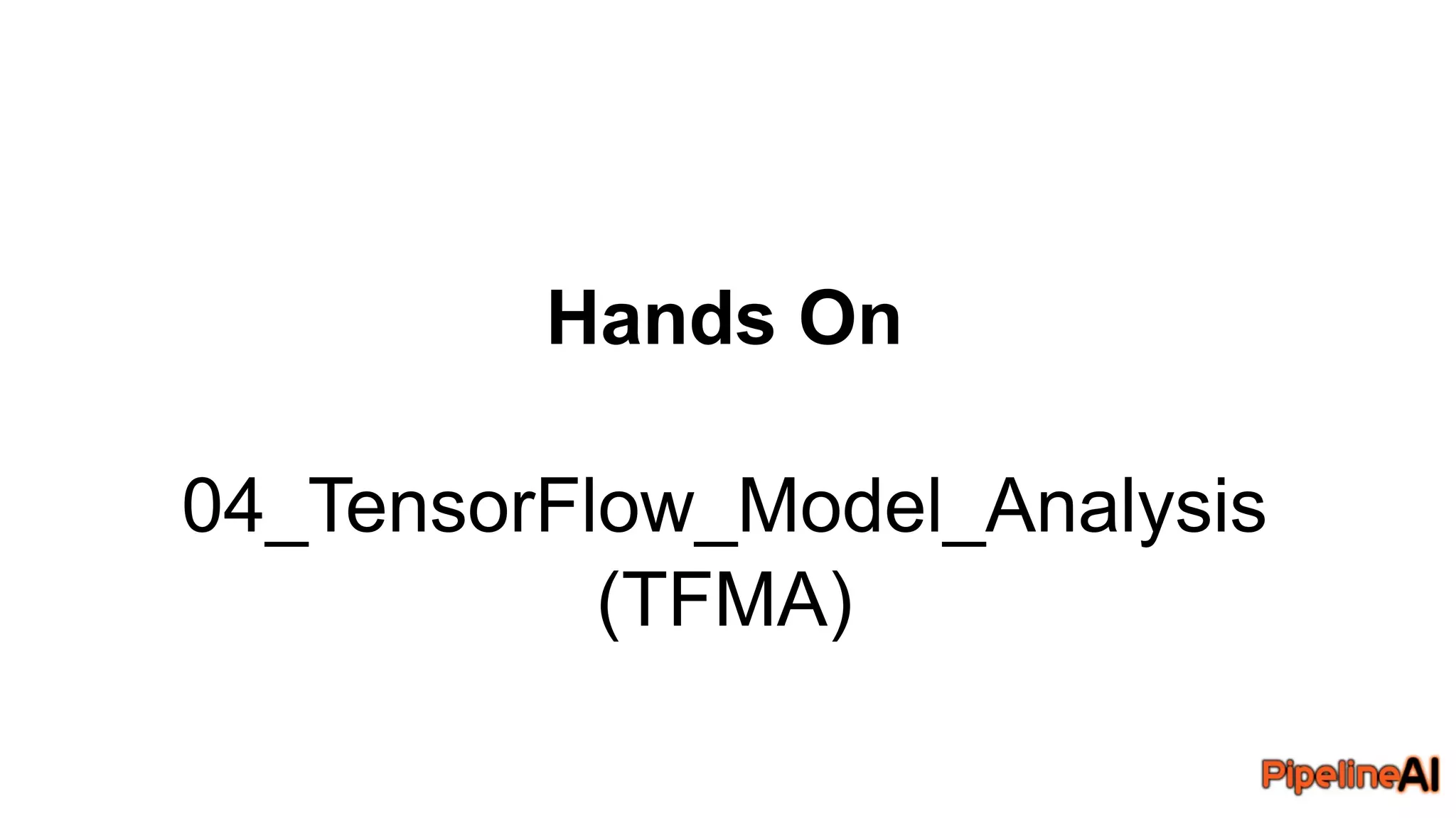 Hands On
04_TensorFlow_Model_Analysis
(TFMA)
 