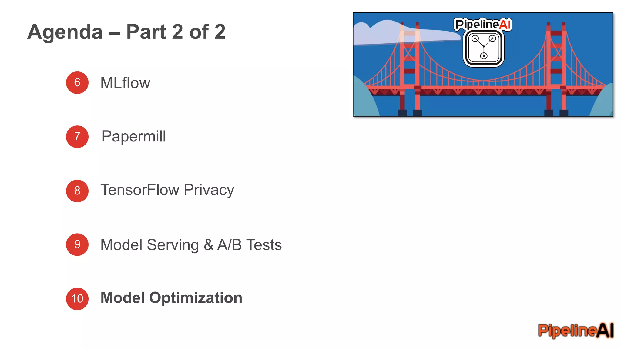 Agenda – Part 2 of 2
6 MLflow
7
8
9
10
TensorFlow Privacy
Model Serving & A/B Tests
Model Optimization
Papermill
 