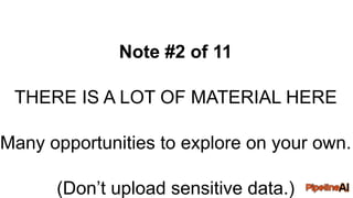 Note #2 of 11
THERE IS A LOT OF MATERIAL HERE
Many opportunities to explore on your own.
(Don’t upload sensitive data.)
 