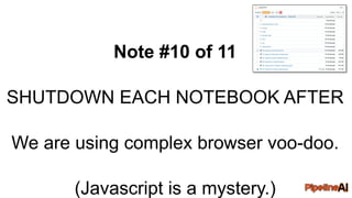 Note #10 of 11
SHUTDOWN EACH NOTEBOOK AFTER
We are using complex browser voo-doo.
(Javascript is a mystery.)
 