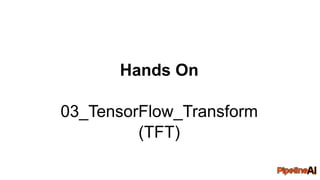 Hands On
03_TensorFlow_Transform
(TFT)
 