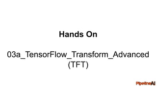Hands On
03a_TensorFlow_Transform_Advanced
(TFT)
 