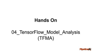 Hands On
04_TensorFlow_Model_Analysis
(TFMA)
 
