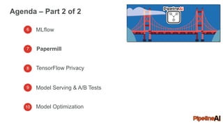 Agenda – Part 2 of 2
6 MLflow
7
8
9
10
TensorFlow Privacy
Model Serving & A/B Tests
Model Optimization
Papermill
 