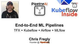 End-to-End ML Pipelines
TFX + Kubeflow + Airflow + MLflow
Chris Fregly
Founder @ .
 