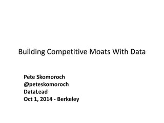 Building Competitive Moats With Data 
Pete Skomoroch 
@peteskomoroch 
DataLead 
Oct 1, 2014 - Berkeley 
 
